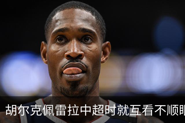 胡尔克佩雷拉中超时就互看不顺眼 主帅还能待多久