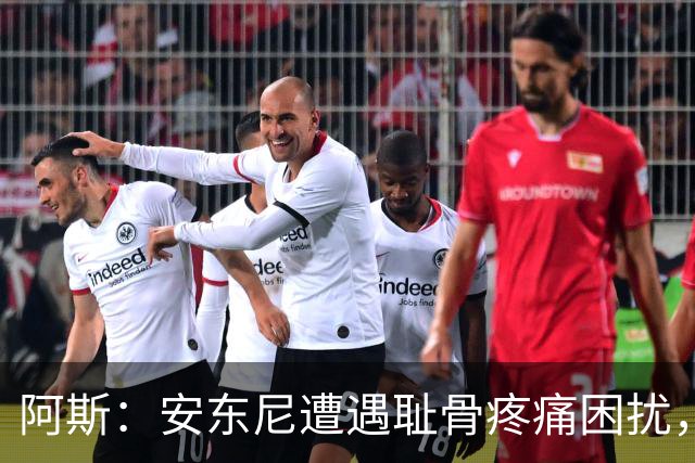 阿斯：安东尼遭遇耻骨疼痛困扰，但决定不手术而是通过休息缓解